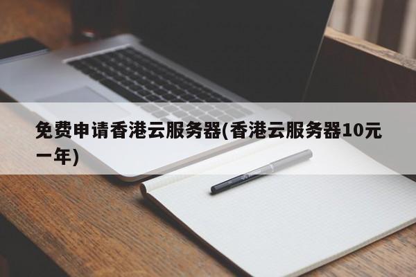 免费申请香港云服务器(香港云服务器10元一年)