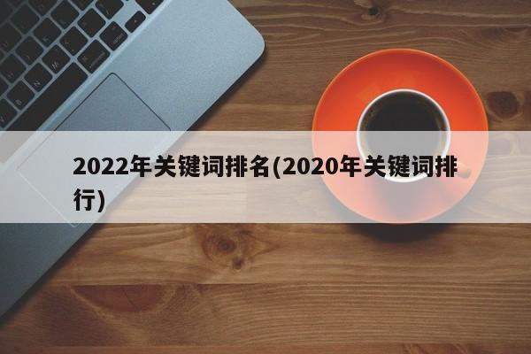2022年关键词排名(2020年关键词排行)