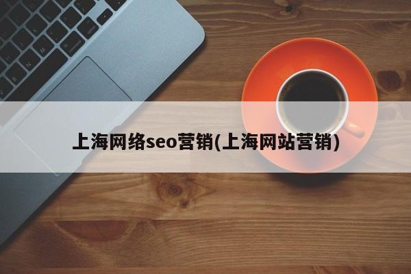 上海网络seo营销(上海网站营销)