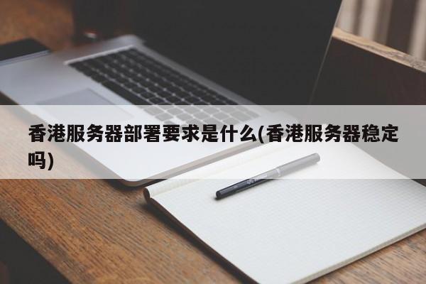 香港服务器部署要求是什么(香港服务器稳定吗)