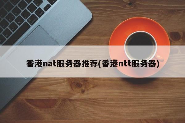 香港nat服务器推荐(香港ntt服务器)