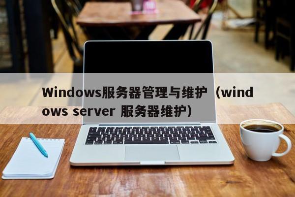Windows服务器管理与维护（windows server 服务器维护）