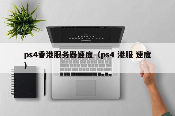 ps4香港服务器速度（ps4 港服 速度）