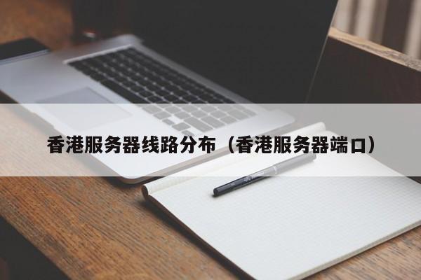 香港服务器线路分布（香港服务器端口）