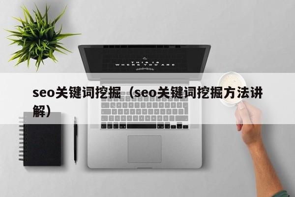 seo关键词挖掘（seo关键词挖掘方法讲解）