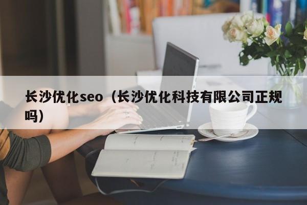 长沙优化seo（长沙优化科技有限公司正规吗）