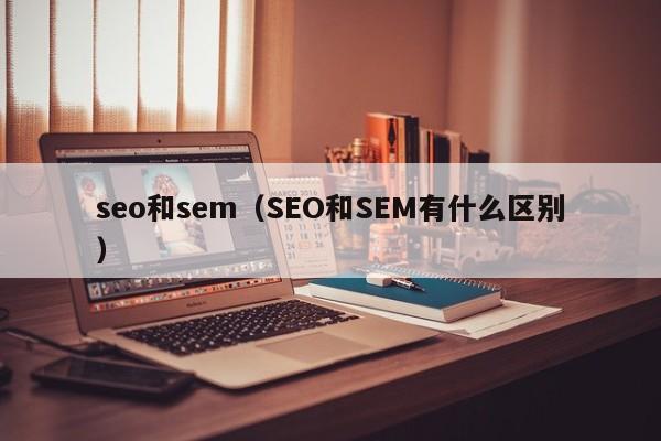 seo和sem（SEO和SEM有什么区别）