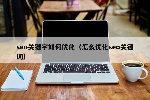 seo关键字如何优化（怎么优化seo关键词）