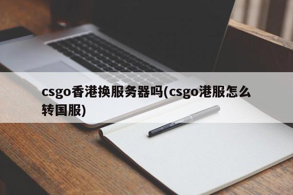 csgo香港换服务器吗(csgo港服怎么转国服)